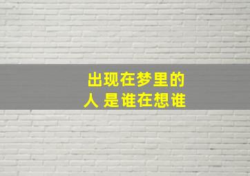 出现在梦里的人 是谁在想谁